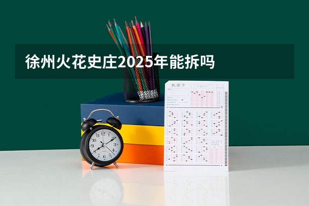 徐州火花史庄2025年能拆吗