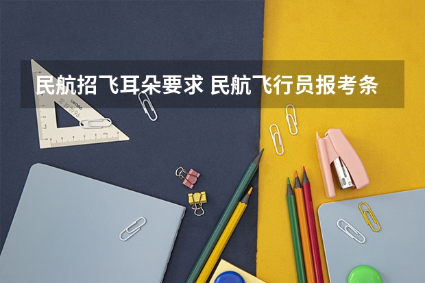 民航招飞耳朵要求 民航飞行员报考条件