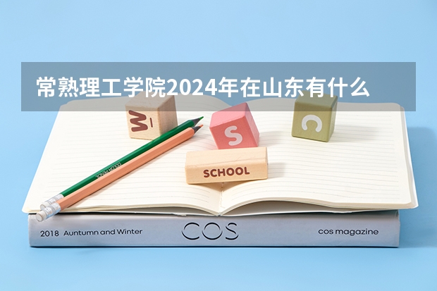 常熟理工学院2024年在山东有什么招生计划