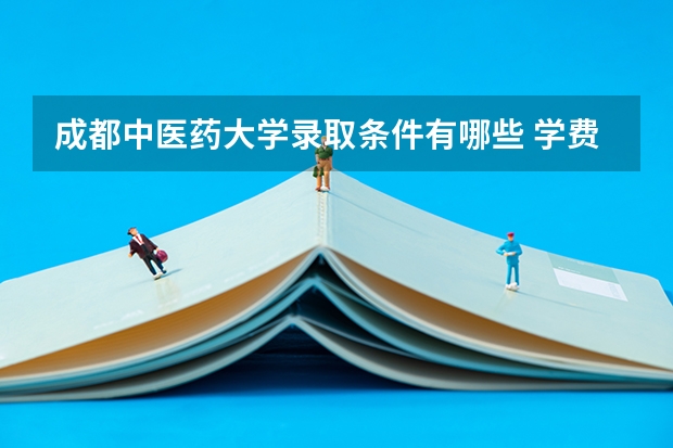 成都中医药大学录取条件有哪些 学费贵吗？