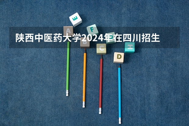 陕西中医药大学2024年在四川招生情况