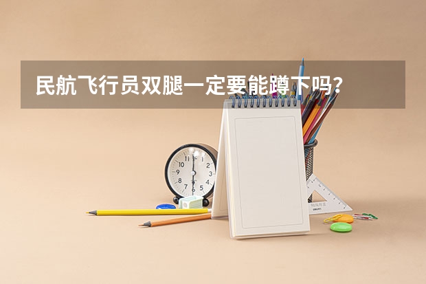 民航飞行员双腿一定要能蹲下吗?