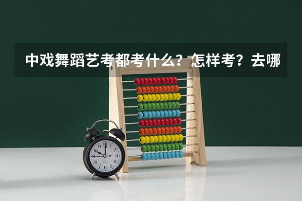 中戏舞蹈艺考都考什么?怎样考?去哪里考?