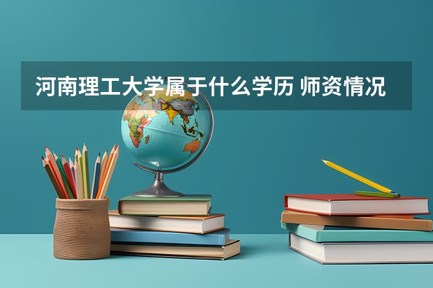 河南理工大学属于什么学历 师资情况怎么样