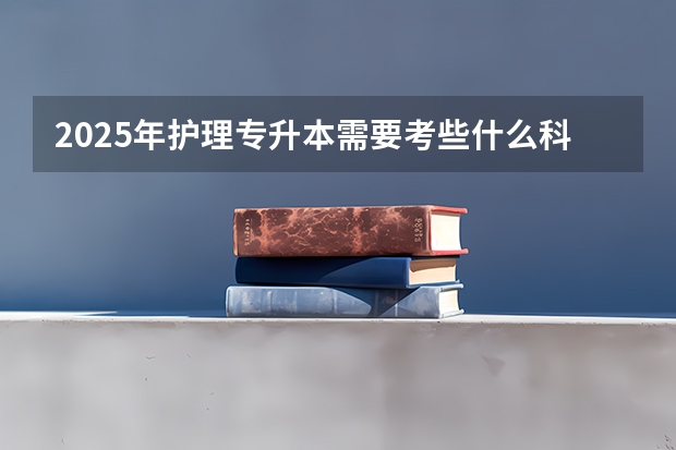 2025年护理专升本需要考些什么科目