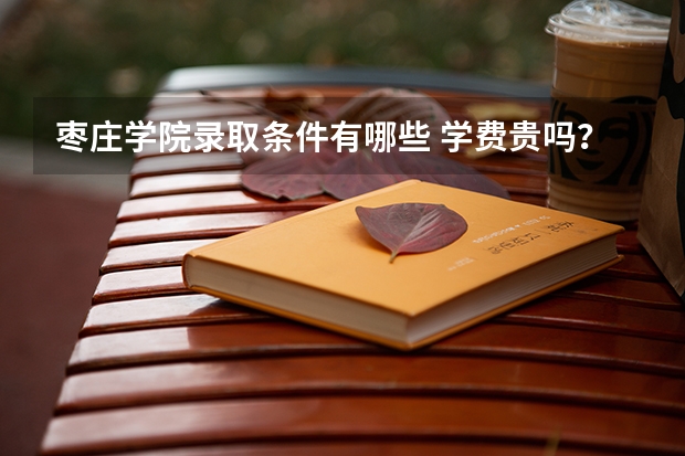 枣庄学院录取条件有哪些 学费贵吗？
