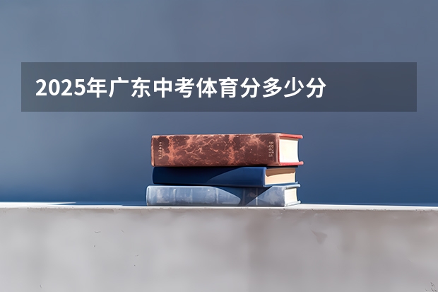 2025年广东中考体育分多少分