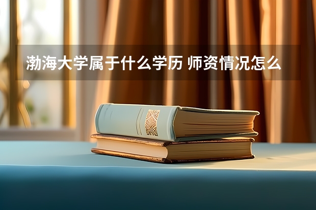 渤海大学属于什么学历 师资情况怎么样
