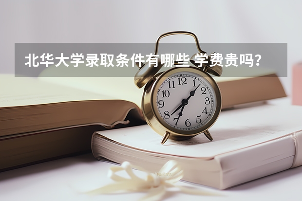 北华大学录取条件有哪些 学费贵吗？