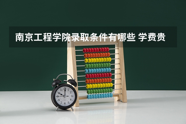 南京工程学院录取条件有哪些 学费贵吗？