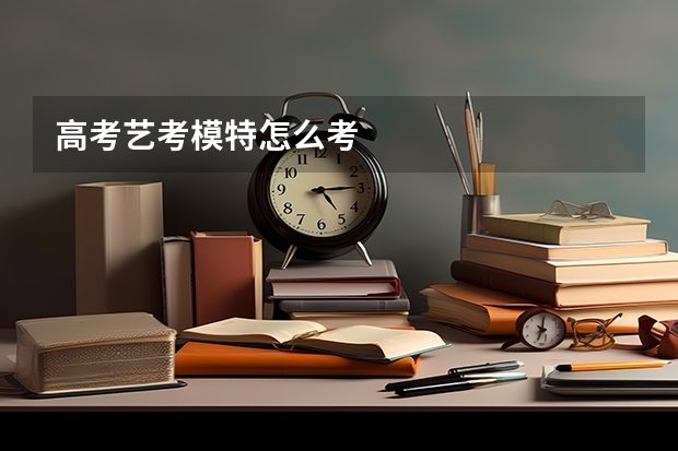 高考艺考模特怎么考