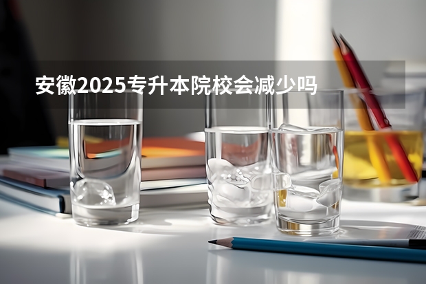 安徽2025专升本院校会减少吗