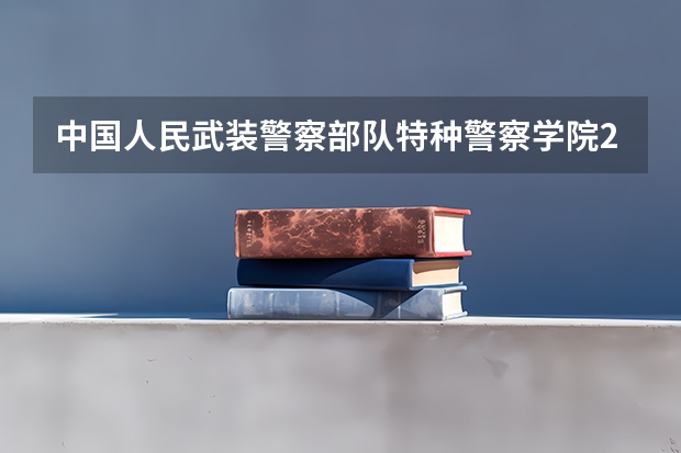 中国人民武装警察部队特种警察学院2024年在上海招生情况