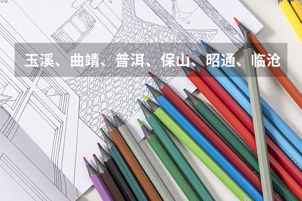 玉溪、曲靖、普洱、保山、昭通、临沧市的少数民族主要是哪些！急需！谢谢各位大侠