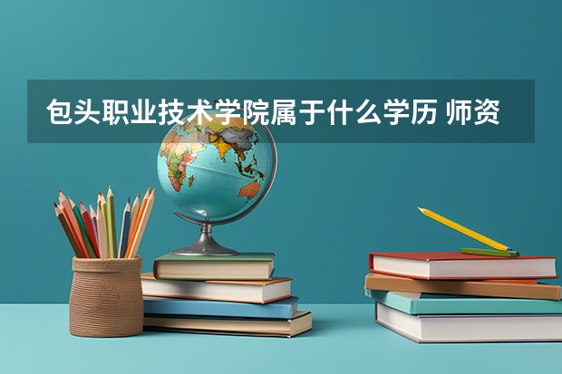 包头职业技术学院属于什么学历 师资情况怎么样