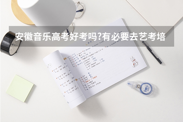安徽音乐高考好考吗?有必要去艺考培训机构集训吗