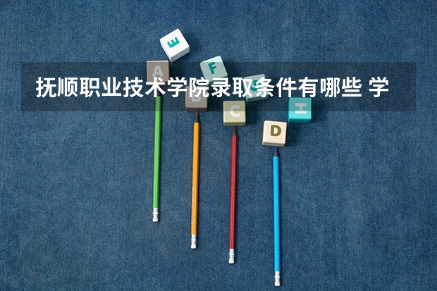 抚顺职业技术学院录取条件有哪些 学费贵吗？
