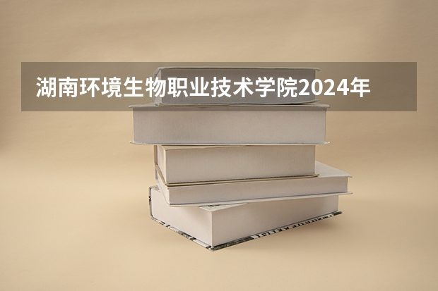 湖南环境生物职业技术学院2024年在四川招生情况