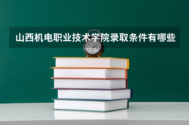山西机电职业技术学院录取条件有哪些 学费贵吗？