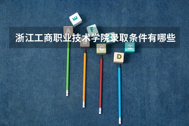 浙江工商职业技术学院录取条件有哪些 学费贵吗？