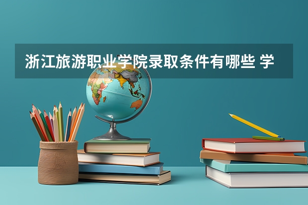 浙江旅游职业学院录取条件有哪些 学费贵吗？