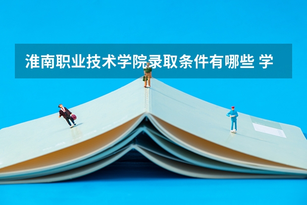 淮南职业技术学院录取条件有哪些 学费贵吗？