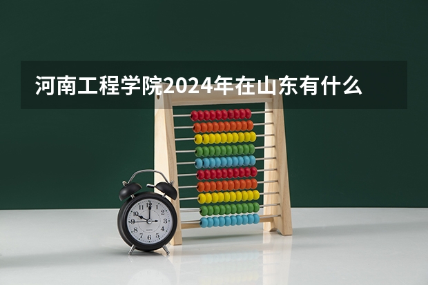 河南工程学院2024年在山东有什么招生计划