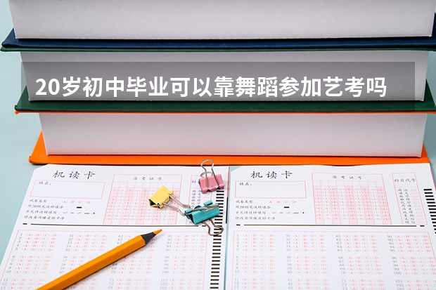 20岁初中毕业可以靠舞蹈参加艺考吗？是不是只有高中应，往届生才可以参加艺考吗？