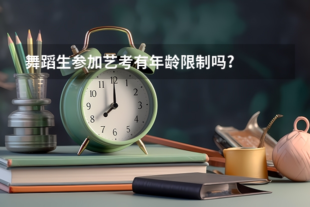舞蹈生参加艺考有年龄限制吗?