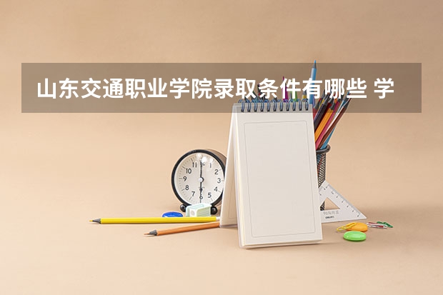 山东交通职业学院录取条件有哪些 学费贵吗？