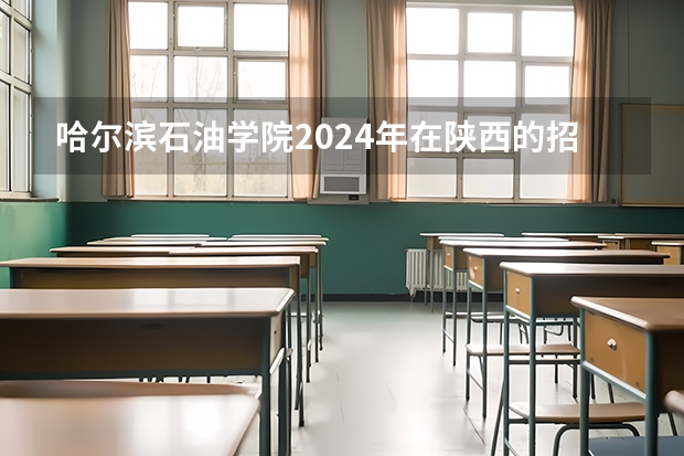 哈尔滨石油学院2024年在陕西的招生情况