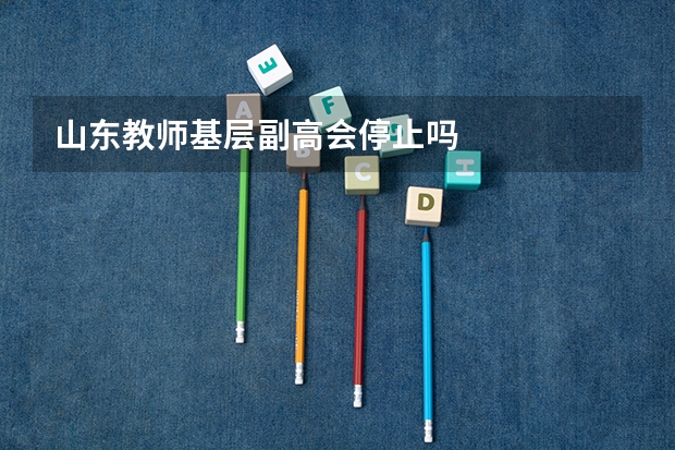 山东教师基层副高会停止吗