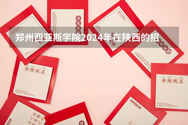 郑州西亚斯学院2024年在陕西的招生情况