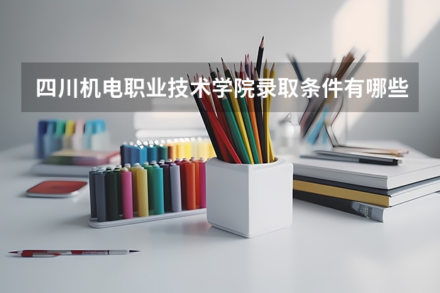 四川机电职业技术学院录取条件有哪些 学费贵吗？