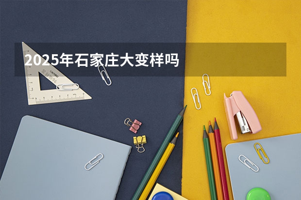 2025年石家庄大变样吗
