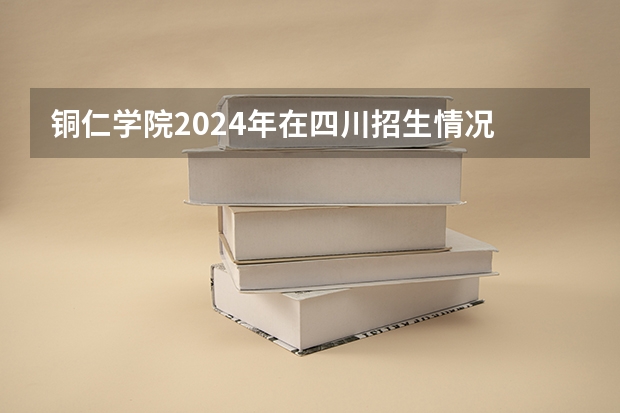 铜仁学院2024年在四川招生情况