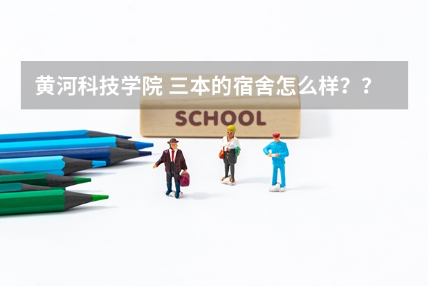 黄河科技学院 三本的宿舍怎么样？？