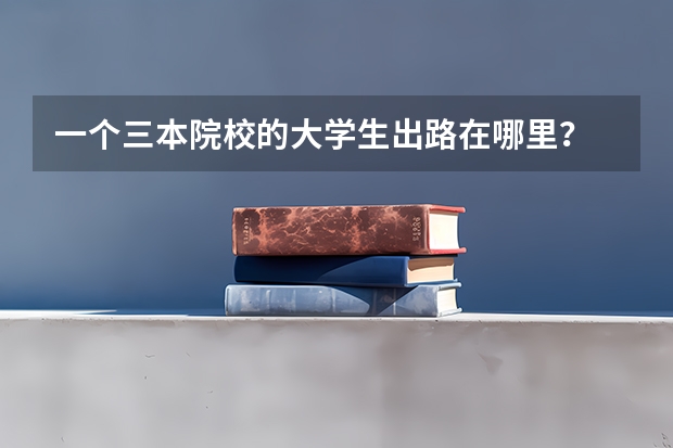 一个三本院校的大学生出路在哪里？