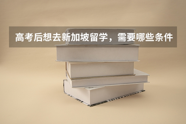 高考后想去新加坡留学,需要哪些条件