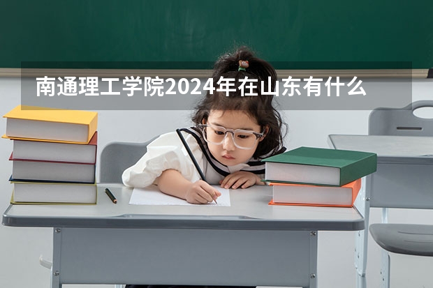 南通理工学院2024年在山东有什么招生计划