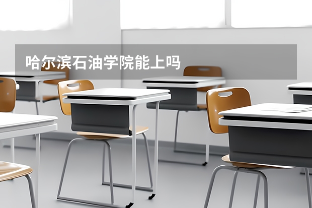 哈尔滨石油学院能上吗