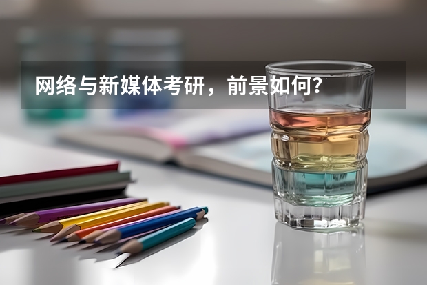 网络与新媒体考研，前景如何？