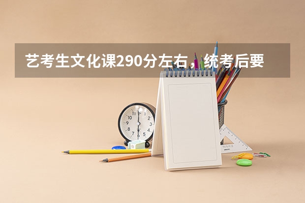 艺考生文化课290分左右，统考后要怎么复习好？