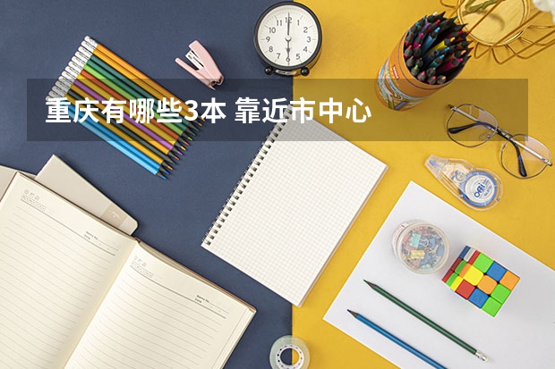 重庆有哪些3本 靠近市中心