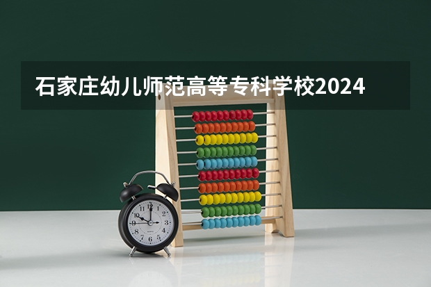 石家庄幼儿师范高等专科学校2024年在四川招生情况