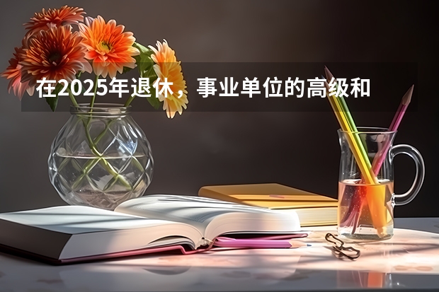 在2025年退休，事业单位的高级和中级职称，还会影响养老金吗？