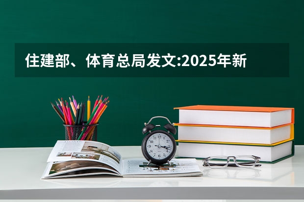 住建部、体育总局发文:2025年新小区至少配建一片足球场地(到2025年全国新建或改扩建1000个左右体育公园)