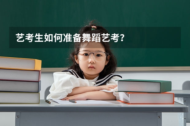 艺考生如何准备舞蹈艺考？