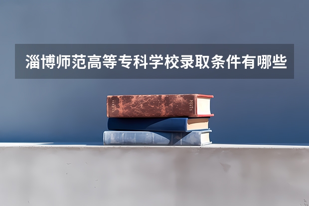 淄博师范高等专科学校录取条件有哪些 学费贵吗？