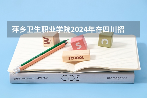 萍乡卫生职业学院2024年在四川招生情况